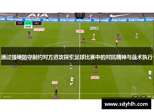 通过强硬防守制约对方进攻探索足球比赛中的对抗精神与战术执行