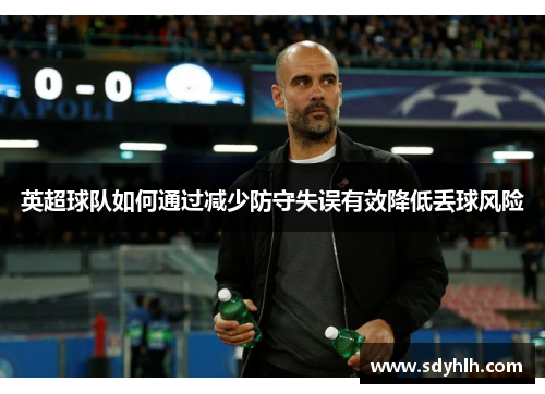 英超球队如何通过减少防守失误有效降低丢球风险