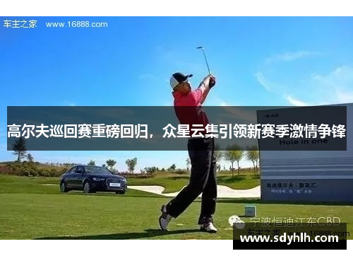 高尔夫巡回赛重磅回归，众星云集引领新赛季激情争锋