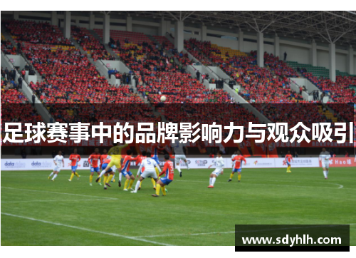 足球赛事中的品牌影响力与观众吸引